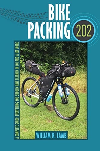 Bike Packing 202: A Complete Guide Everything You Should Have Learned in 101 and a Lot More