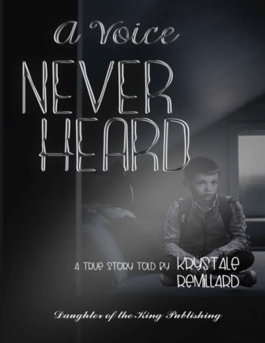 A Voice Never Heard A True Story Told by Krystale Remillard