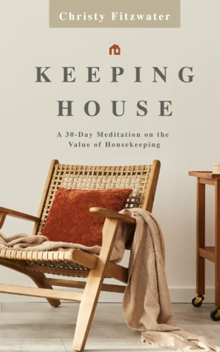 Keeping House A 30-Day Meditation on the Value of Housekeeping