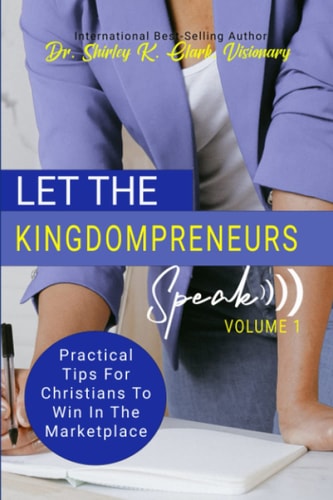 Let The Kingdompreneurs Speak, Volume 1: Practical Tips For Christians To Win In The Marketplace