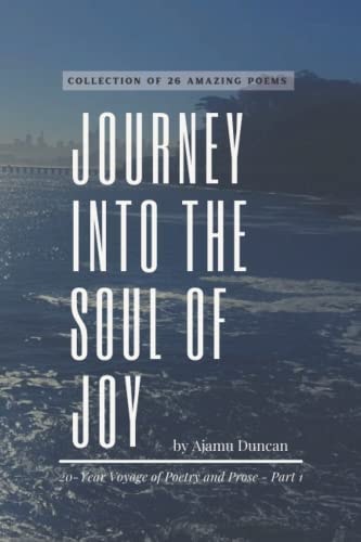 Journey Into The Soul of Joy by Ajamu Duncan 20 Year Voyage of Poetry and Prose - Part 1