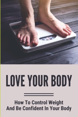 Love Your Body How To Control Weight And Be Confident In Your Body