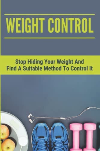 Weight Control Stop Hiding Your Weight And Find A Suitable Method To Control It