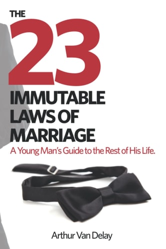 The 23 Immutable Laws of Marriage A Young Man's Guide to the Rest of His Life