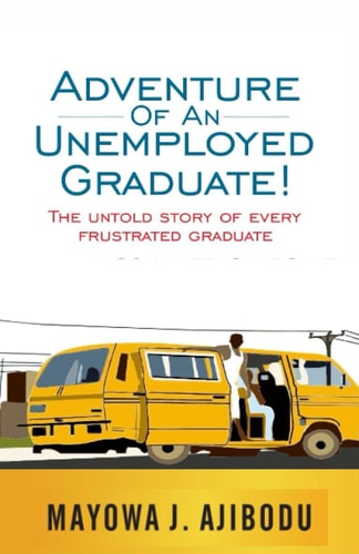 Adventure of An Unemployed Graduate The Untold Story of Every Frustrated Graduate