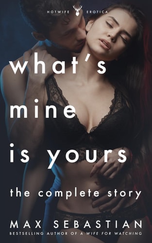 What's Mine Is Yours, What's Yours Is Mine The Complete Hotwife Epic