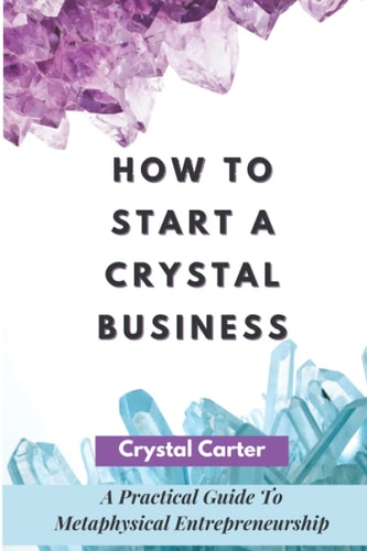 How To Start A Crystal Business A Practical Guide To Metaphysical Entrepreneurship