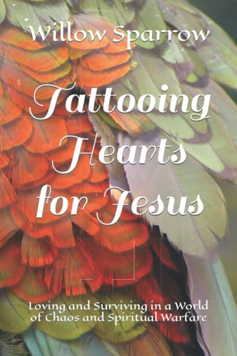 Tattooing Hearts for Jesus Loving and Surviving in a World of Chaos and Spiritual Warfare