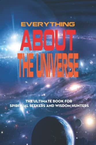 Everything About The Universe The Ultimate Book For Spiritual Seekers And Wisdom Hunters