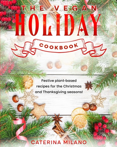 The Vegan Holiday Cookbook Festive Plant-based Recipes for the Christmas and Thanksgiving Seasons!