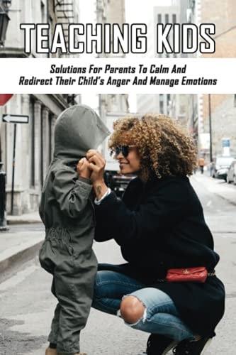 Teaching Kids Solutions For Parents To Calm And Redirect Their Child's Anger And Manage Emotions
