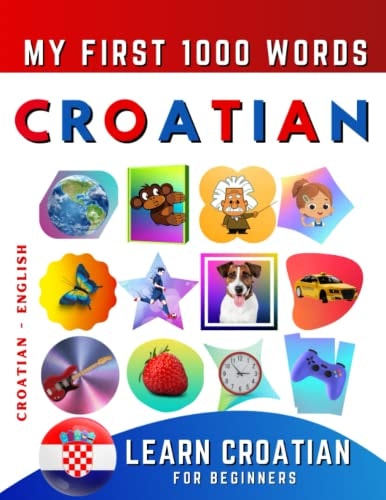 Learn Croatian for Beginners, My First 1000 Words Bilingual Croatian - English Language Learning Book for Kids and Adults