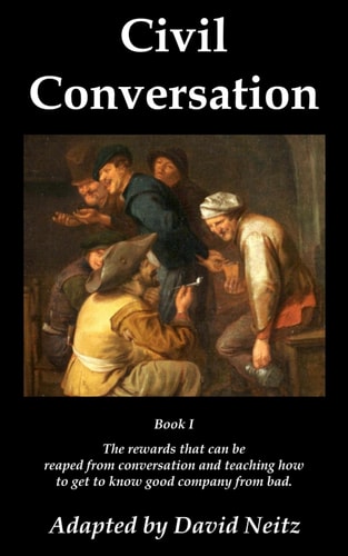 Civil Conversation Book I - The Rewards that Can be Reaped from Conversation and Teaching how to Get to Know Good Company from Bad.