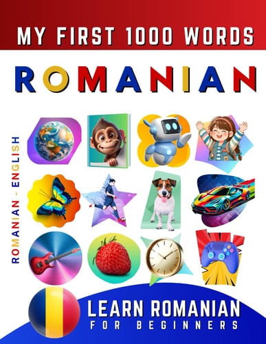 Learn Romanian for Beginners, My First 1000 Words Bilingual Romanian - English Language Learning Book for Kids & Adults