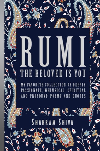 Rumi: The Beloved Is You: My Favorite Collection of Deeply Passionate, Whimsical, Spiritual and Profound Poems and Quotes