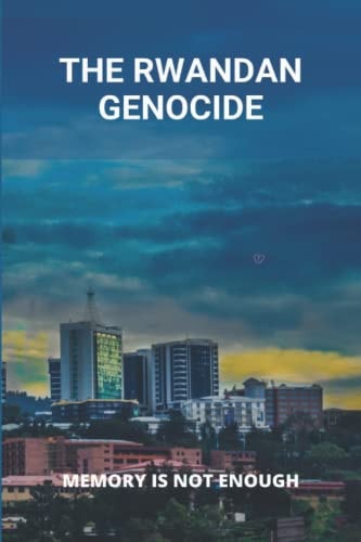 The Rwandan Genocide Memory Is Not Enough