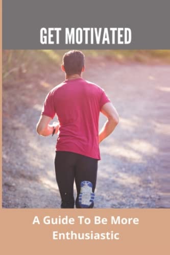 Get Motivated A Guide To Be More Enthusiastic