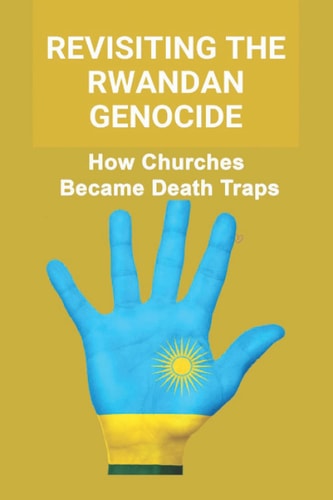 Revisiting The Rwandan Genocide How Churches Became Death Traps