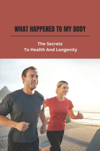 What Happened To My Body The Secrets To Health And Longevity