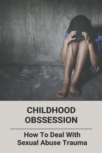 Childhood Obssession How To Deal With Sexual Abuse Trauma