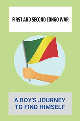 First And Second Congo War A Boy's Journey To Find Himself