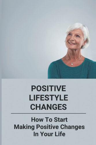 Positive Lifestyle Changes How To Start Making Positive Changes In Your Life