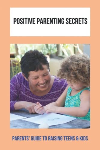 Positive Parenting Secrets Parents' Guide To Raising Teens & Kids