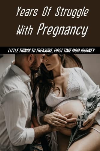 Years Of Struggle With Pregnancy Little Things To Treasure, First Time Mom Journey