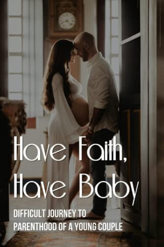Have Faith, Have Baby Difficult Journey To Parenthood Of A Young Couple
