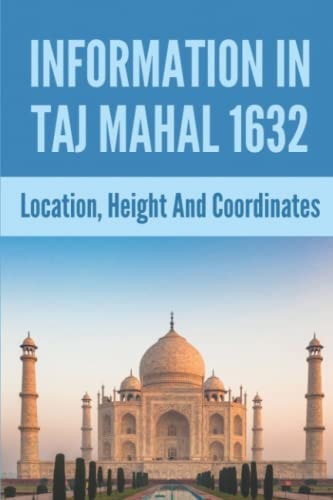 Information In Taj Mahal 1632 Location, Height And Coordinates