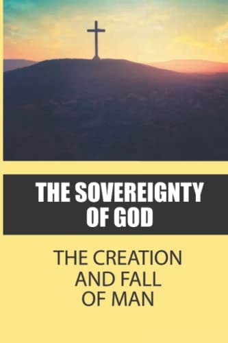 The Sovereignty Of God The Creation And Fall Of Man