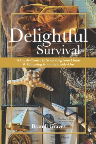 Delightful Survival A Crash-Course in Schooling from Home and Educating from the Inside-Out