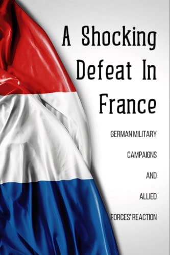 A Shocking Defeat In France German Military Campaigns And Allied Forces' Reaction