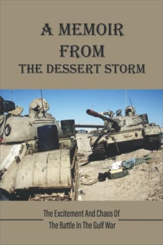 A Memoir From The Dessert Storm The Excitement And Chaos Of The Battle In The Gulf War