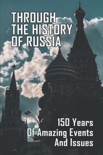 Through The History Of Russia 150 Years Of Amazing Events And Issues