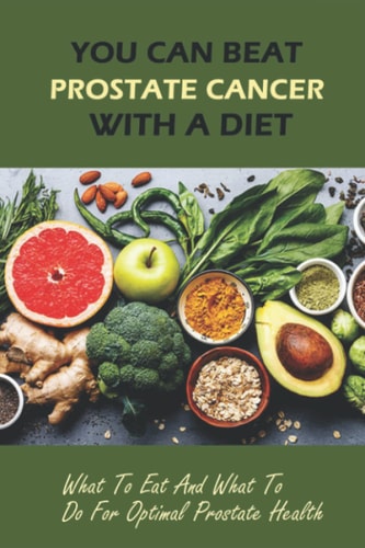 You Can Beat Prostate Cancer With A Diet What To Eat And What To Do For Optimal Prostate Health