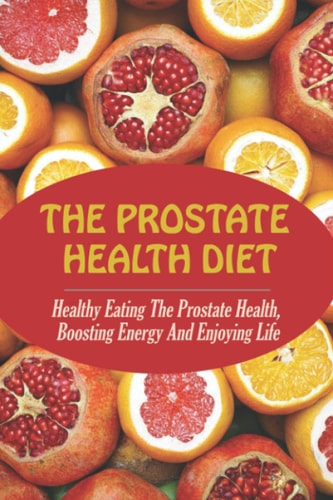 The Prostate Health Diet Healthy Eating The Prostate Health, Boosting Energy And Enjoying Life