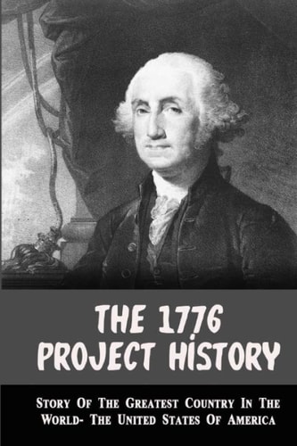 The 1776 Project History Story Of The Greatest Country In The World- The United States Of America