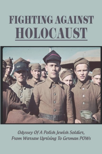 Fighting Against Holocaust Odyssey Of A Polish Jewish Soldier, From Warsaw Uprising To German POWs