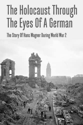 The Holocaust Through The Eyes Of A German The Story Of Hans Wagner During World War 2
