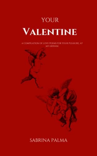 Your Valentine A Compilation of Love Poems for Your Pleasure, at My Expense