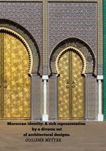 Moroccan Identity A Rich Representation by a Diverse Set of Architectural Designs.