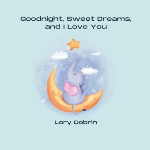Goodnight, Sweet Dreams, and I Love You A Gentle Bedtime Book with Elsie the Elephant