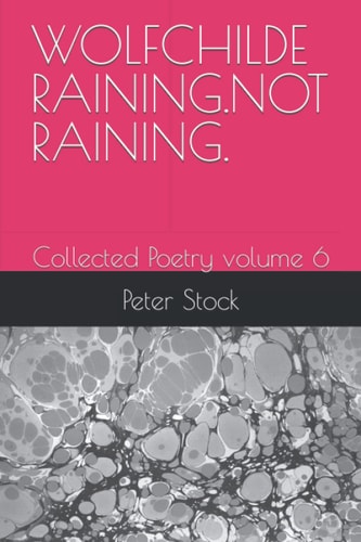 Wolfchilde Raining.Not Raining. Collected Poetry Volume 6