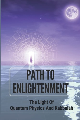 Path To Enlightenment The Light Of Quantum Physics And Kabbalah