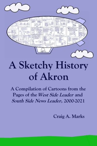 A Sketchy History of Akron A Compilation of Cartoons from the Pages of the West Side Leader and South Side News Leader, 2000-2021