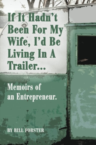 If It Hadn't Been For My Wife, I'd Be Living In A Trailer Memoirs of an Entrepreneur