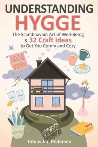 Understanding Hygge The Scandinavian Art of Well-Being & 32 Craft Ideas to Get You Comfy and Cozy
