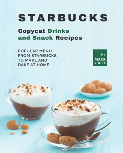 Starbucks Copycat Drinks and Snack Recipes Popular Menu from Starbucks to Make and Bake at Home