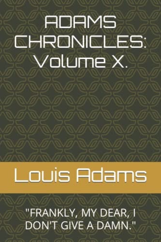 Adams Chronicles Volume X. : FRANKLY, MY DEAR, I DON'T GIVE A DAMN.